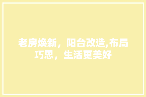 老房焕新，阳台改造,布局巧思，生活更美好