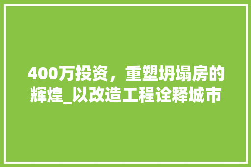 400万投资，重塑坍塌房的辉煌_以改造工程诠释城市更新的力量