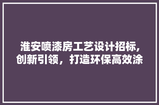 淮安喷漆房工艺设计招标,创新引领，打造环保高效涂装新标杆