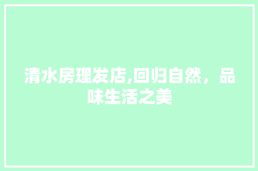 清水房理发店,回归自然，品味生活之美