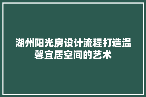 湖州阳光房设计流程打造温馨宜居空间的艺术