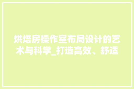 烘焙房操作室布局设计的艺术与科学_打造高效、舒适的烘焙空间