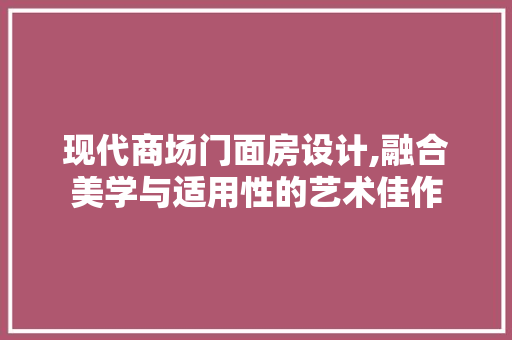 现代商场门面房设计,融合美学与适用性的艺术佳作