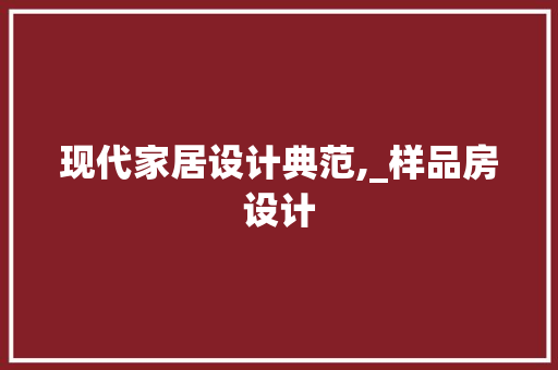 现代家居设计典范,_样品房设计