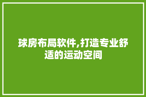 球房布局软件,打造专业舒适的运动空间