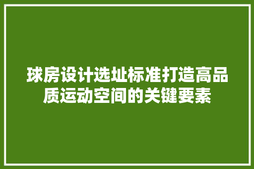 球房设计选址标准打造高品质运动空间的关键要素