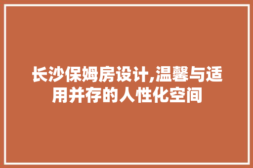 长沙保姆房设计,温馨与适用并存的人性化空间