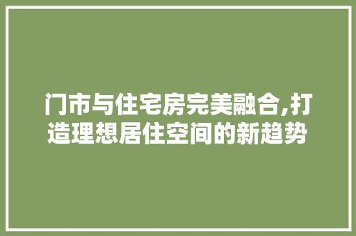 门市与住宅房完美融合,打造理想居住空间的新趋势
