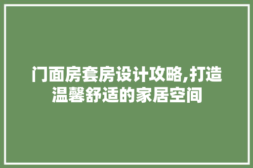 门面房套房设计攻略,打造温馨舒适的家居空间