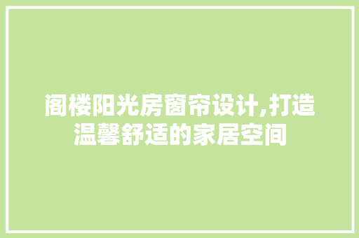 阁楼阳光房窗帘设计,打造温馨舒适的家居空间