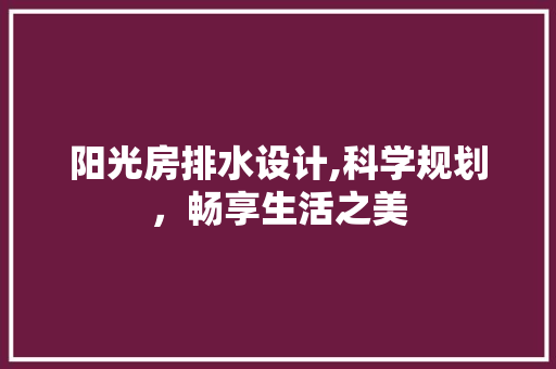 阳光房排水设计,科学规划，畅享生活之美