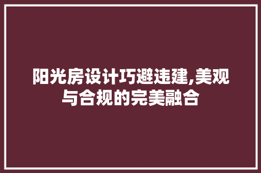 阳光房设计巧避违建,美观与合规的完美融合