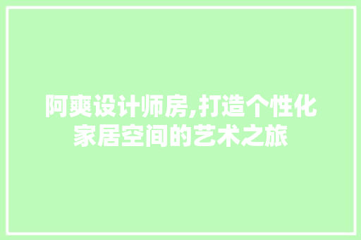 阿爽设计师房,打造个性化家居空间的艺术之旅