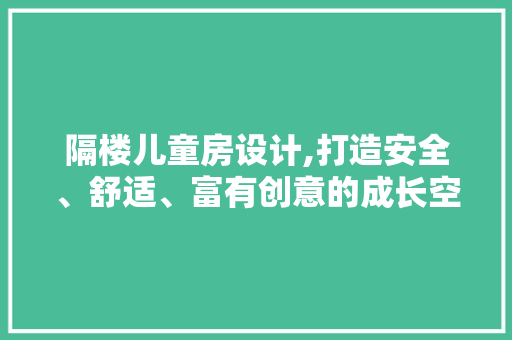 隔楼儿童房设计,打造安全、舒适、富有创意的成长空间