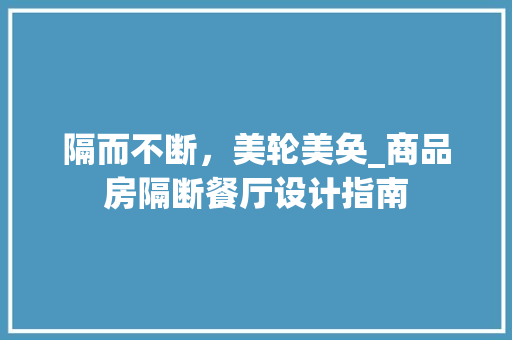 隔而不断，美轮美奂_商品房隔断餐厅设计指南