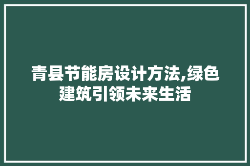 青县节能房设计方法,绿色建筑引领未来生活
