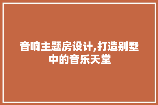 音响主题房设计,打造别墅中的音乐天堂