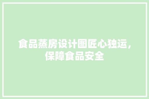 食品蒸房设计图匠心独运，保障食品安全