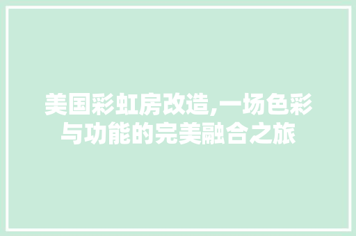 美国彩虹房改造,一场色彩与功能的完美融合之旅