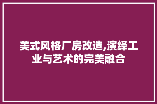 美式风格厂房改造,演绎工业与艺术的完美融合