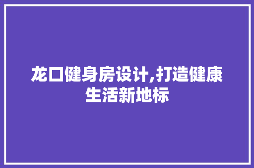 龙口健身房设计,打造健康生活新地标