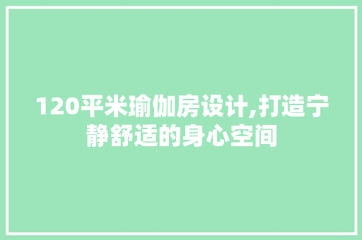 120平米瑜伽房设计,打造宁静舒适的身心空间