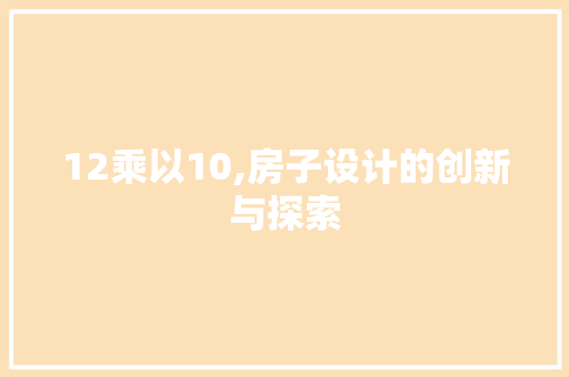 12乘以10,房子设计的创新与探索