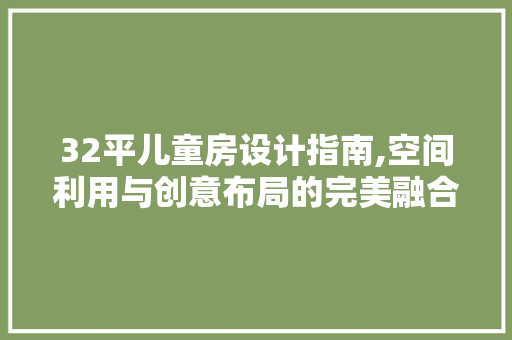 32平儿童房设计指南,空间利用与创意布局的完美融合