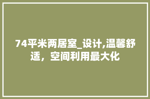 74平米两居室_设计,温馨舒适，空间利用最大化