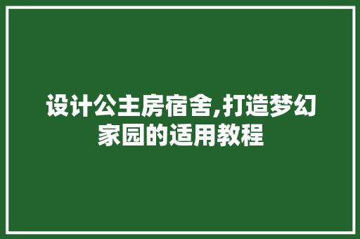设计公主房宿舍,打造梦幻家园的适用教程