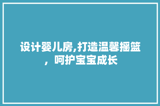 设计婴儿房,打造温馨摇篮，呵护宝宝成长