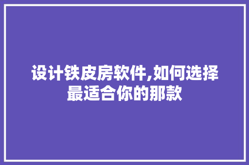 设计铁皮房软件,如何选择最适合你的那款
