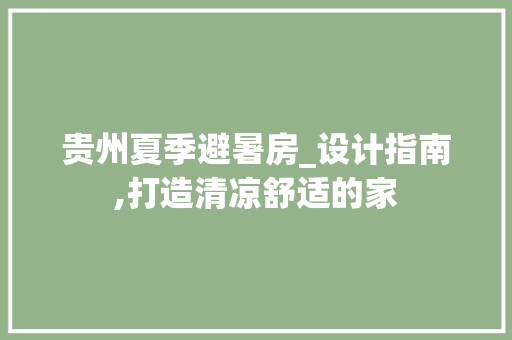 贵州夏季避暑房_设计指南,打造清凉舒适的家