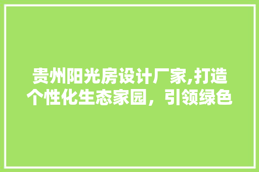 贵州阳光房设计厂家,打造个性化生态家园，引领绿色生活新潮流