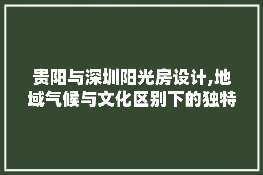 贵阳与深圳阳光房设计,地域气候与文化区别下的独特魅力