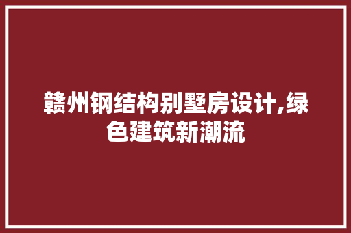 赣州钢结构别墅房设计,绿色建筑新潮流