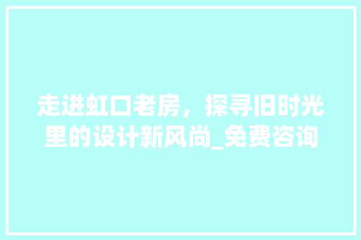 走进虹口老房，探寻旧时光里的设计新风尚_免费咨询为您量身定制家居美学