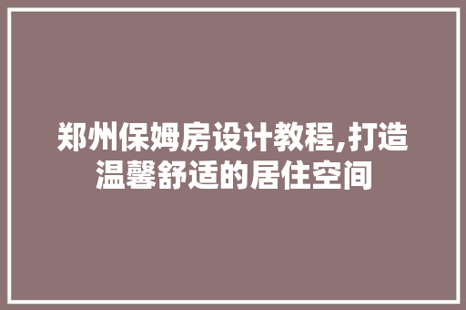 郑州保姆房设计教程,打造温馨舒适的居住空间
