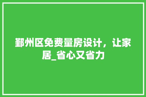 鄞州区免费量房设计，让家居_省心又省力