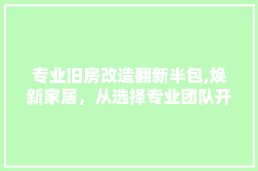 专业旧房改造翻新半包,焕新家居，从选择专业团队开始