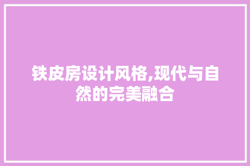 铁皮房设计风格,现代与自然的完美融合