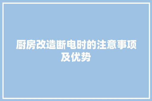 厨房改造断电时的注意事项及优势