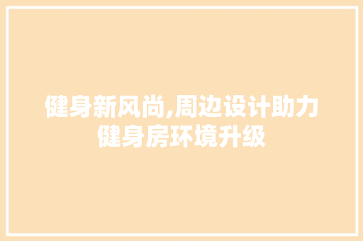 健身新风尚,周边设计助力健身房环境升级