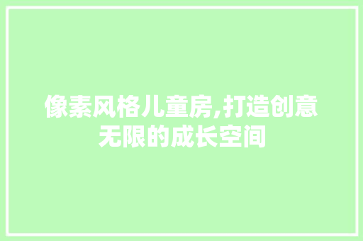像素风格儿童房,打造创意无限的成长空间