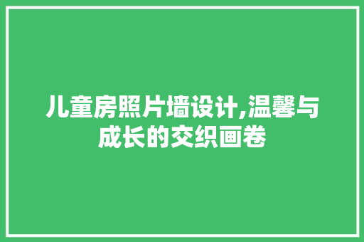 儿童房照片墙设计,温馨与成长的交织画卷