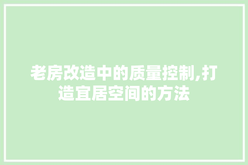 老房改造中的质量控制,打造宜居空间的方法