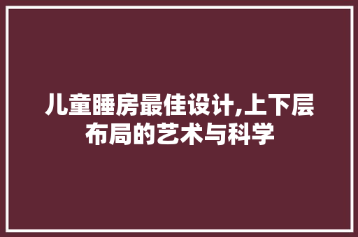 儿童睡房最佳设计,上下层布局的艺术与科学