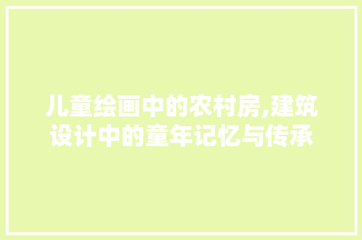 儿童绘画中的农村房,建筑设计中的童年记忆与传承