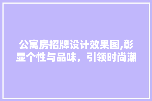公寓房招牌设计效果图,彰显个性与品味，引领时尚潮流