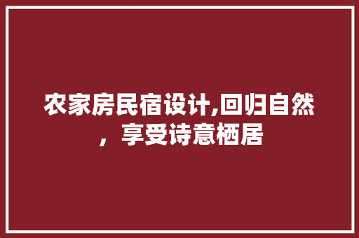 农家房民宿设计,回归自然，享受诗意栖居